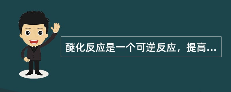 醚化反应是一个可逆反应，提高反应温度可增加正反应速度和逆反应速度。