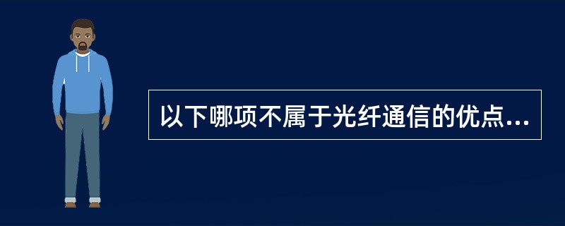 以下哪项不属于光纤通信的优点（）。