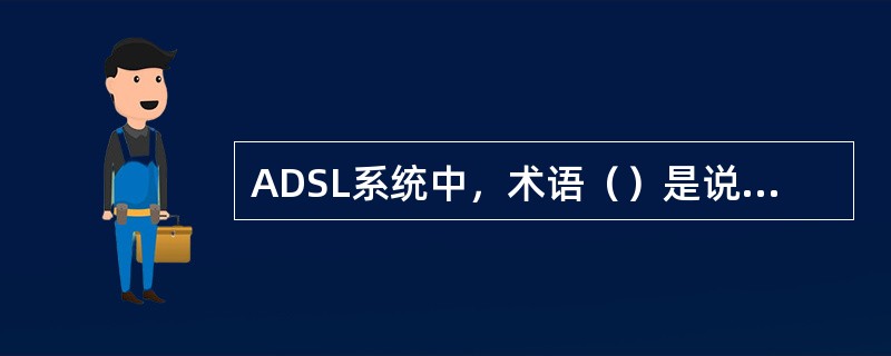 ADSL系统中，术语（）是说明DSLAM局端端口已和用户端modem握手成功且通