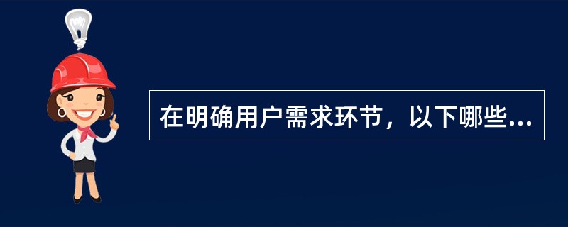 在明确用户需求环节，以下哪些是必须要关注的（）