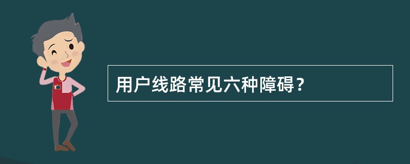 用户线路常见六种障碍？