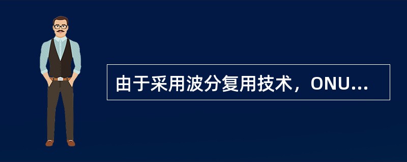 由于采用波分复用技术，ONU随时可以向OLT发送数据。（）