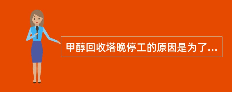 甲醇回收塔晚停工的原因是为了回收萃取塔内含有甲醇的萃取水。
