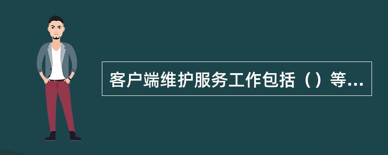 客户端维护服务工作包括（）等内容