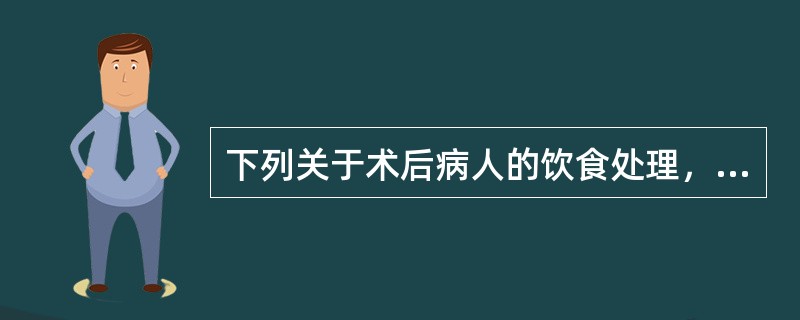 下列关于术后病人的饮食处理，错误的是（）.