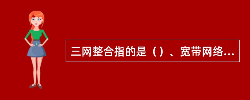 三网整合指的是（）、宽带网络和有线电视网络的整合。