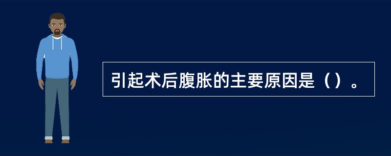 引起术后腹胀的主要原因是（）。