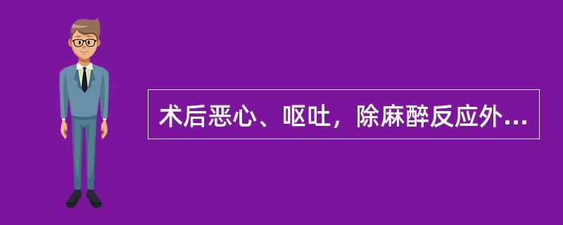 术后恶心、呕吐，除麻醉反应外还应考虑以下哪些原因（）。