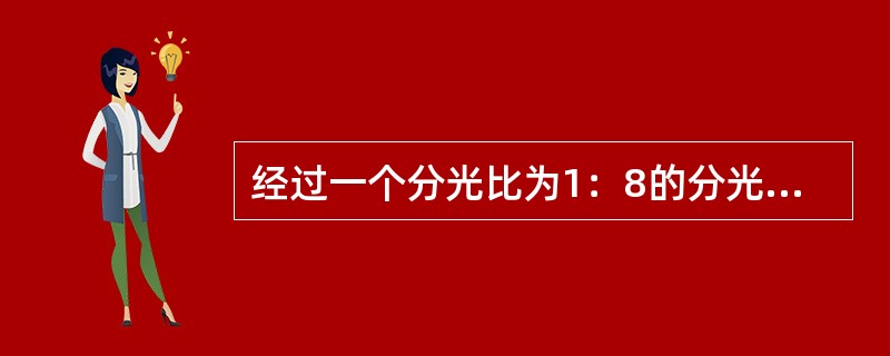 经过一个分光比为1：8的分光器后造成光的衰耗约为（）Db