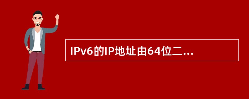 IPv6的IP地址由64位二进制数字组成。