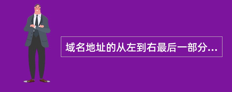 域名地址的从左到右最后一部分是（）。