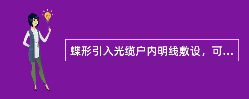 蝶形引入光缆户内明线敷设，可分为线槽方式和钉固方式两种