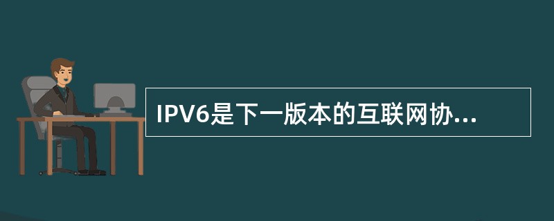 IPV6是下一版本的互联网协议，采用32位地址长度，可不受限制提供地址。