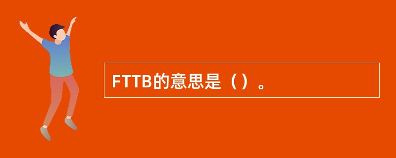 FTTB的意思是（）。