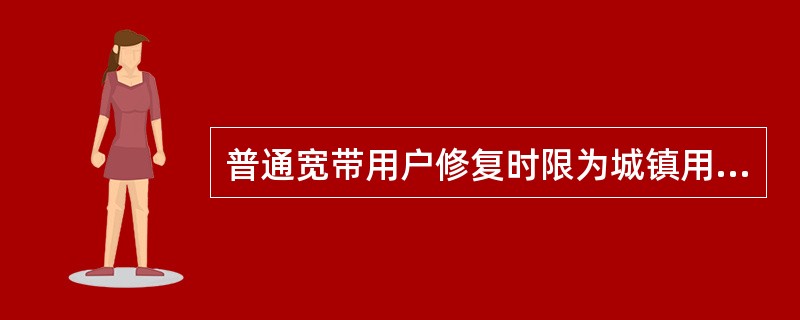 普通宽带用户修复时限为城镇用户（）小时，农村用户（）小时。