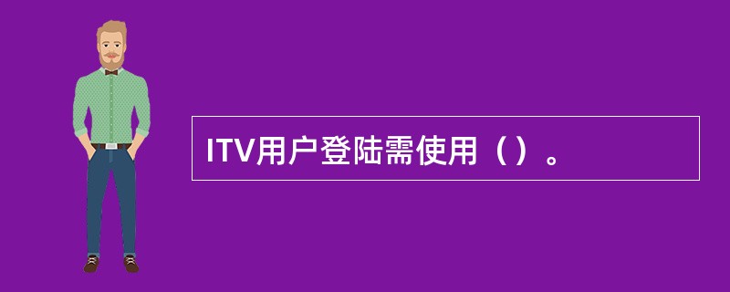 ITV用户登陆需使用（）。