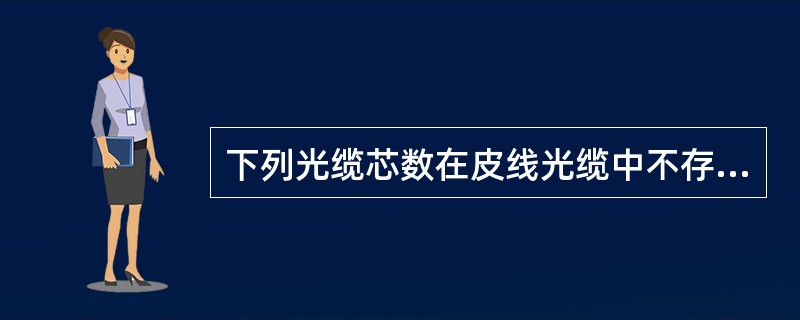 下列光缆芯数在皮线光缆中不存在的是（）。