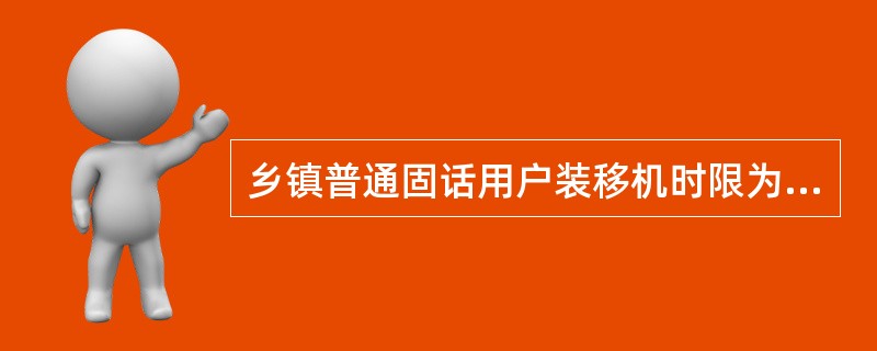 乡镇普通固话用户装移机时限为：（）