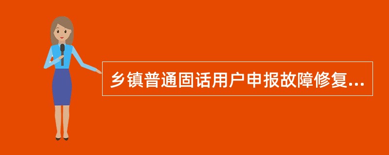 乡镇普通固话用户申报故障修复时限为：（）