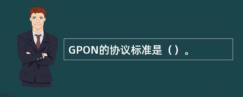 GPON的协议标准是（）。