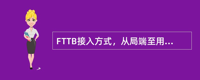 FTTB接入方式，从局端至用户端全程使用光纤接入。