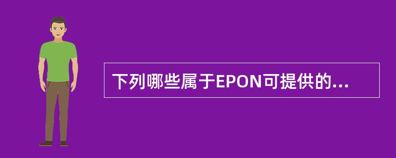 下列哪些属于EPON可提供的业务（）