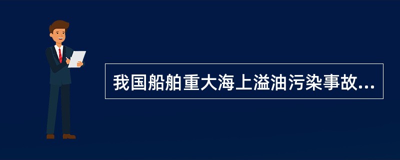 我国船舶重大海上溢油污染事故应急计划由（）负责制定。