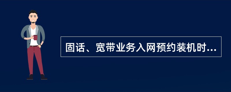 固话、宽带业务入网预约装机时间的颗粒度到（）