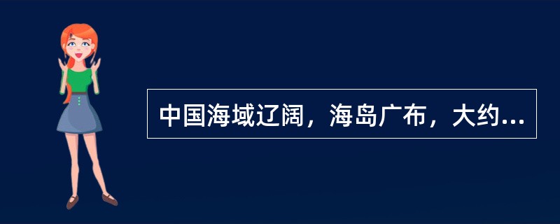 中国海域辽阔，海岛广布，大约有多少个面积大于500平方米的海岛？