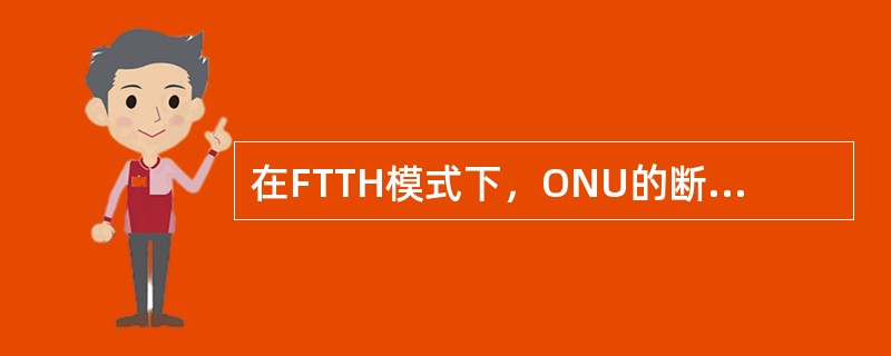 在FTTH模式下，ONU的断电将造成宽带不通，但电话依然可以使用。（）