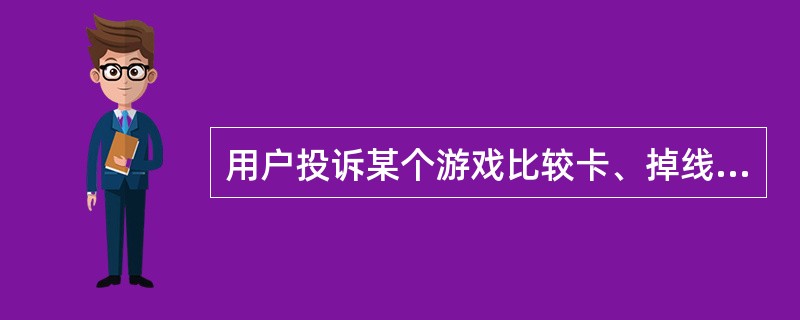 用户投诉某个游戏比较卡、掉线、有时还不能登录，玩不了。装维人员上门后应当怎么处理