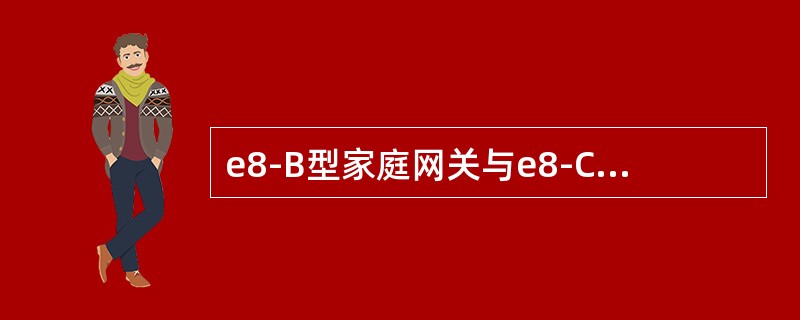 e8-B型家庭网关与e8-C型家庭网关的主要区别在于（）