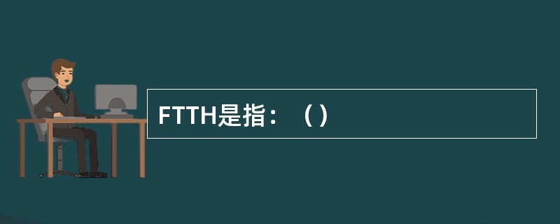 FTTH是指：（）