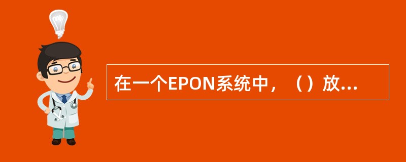 在一个EPON系统中，（）放置在用户侧。