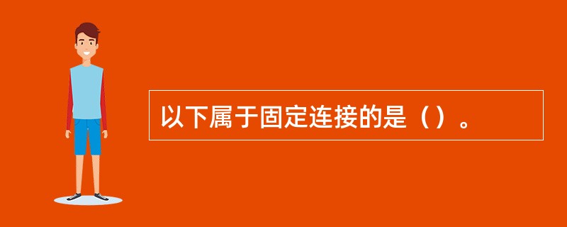 以下属于固定连接的是（）。