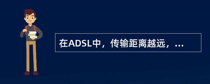 在ADSL中，传输距离越远，速率越高。