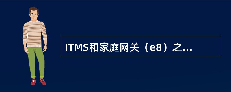 ITMS和家庭网关（e8）之间的逻辑接口，采用SNMP协议通信