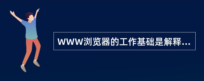 WWW浏览器的工作基础是解释执行用（）语言书写的文件。