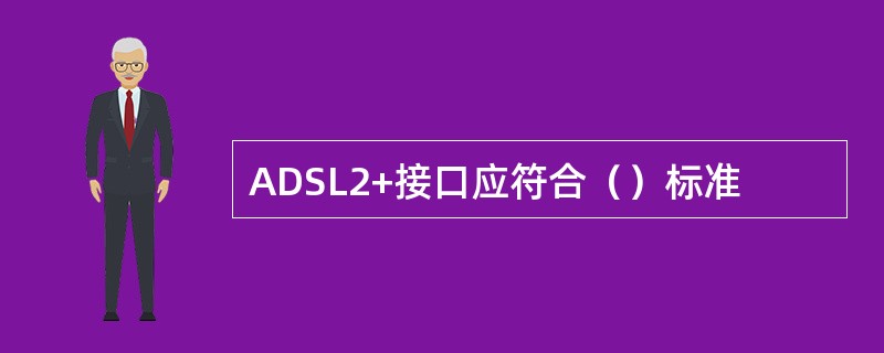 ADSL2+接口应符合（）标准