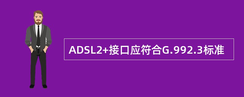 ADSL2+接口应符合G.992.3标准