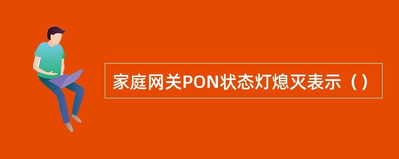 家庭网关PON状态灯熄灭表示（）