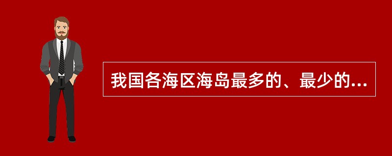 我国各海区海岛最多的、最少的分别是哪个海区？