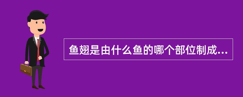 鱼翅是由什么鱼的哪个部位制成的？（）