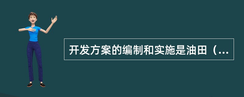 开发方案的编制和实施是油田（）的中心环节。