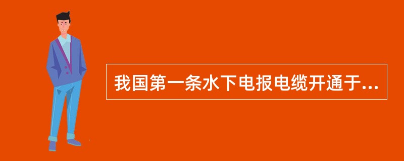 我国第一条水下电报电缆开通于哪一年？