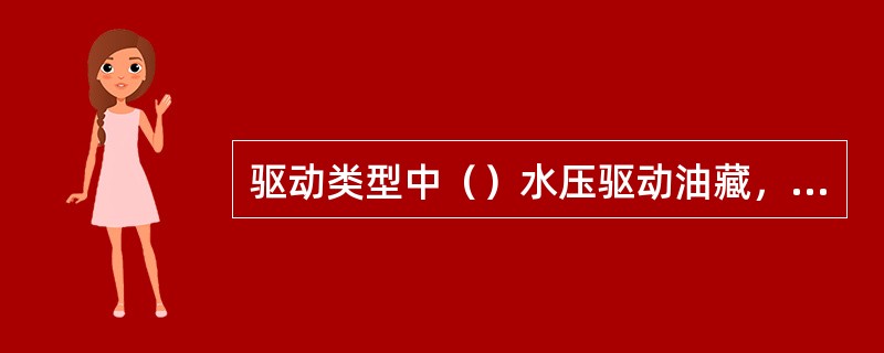 驱动类型中（）水压驱动油藏，采收率是最高的，可能达到25%～60%。