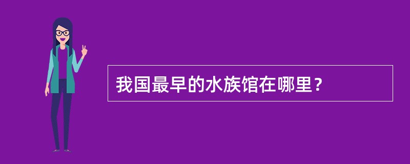 我国最早的水族馆在哪里？