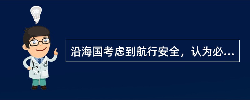 沿海国考虑到航行安全，认为必要时可以对无害通过其领海的外国船舶提出（）的要求。