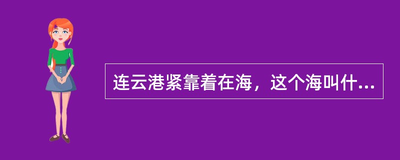 连云港紧靠着在海，这个海叫什么名字？（）