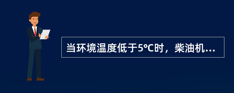 当环境温度低于5℃时，柴油机启动前应先预热冷却液。（）
